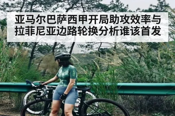 亚马尔巴萨西甲开局助攻效率与拉菲尼亚边路轮换分析谁该首发